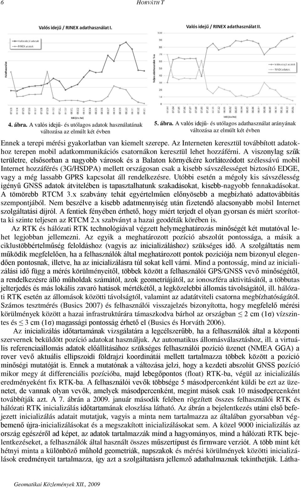 A viszonylag szűk területre, elsősorban a nagyobb városok és a Balaton környékére korlátozódott szélessávú mobil Internet hozzáférés (3G/HSDPA) mellett országosan csak a kisebb sávszélességet