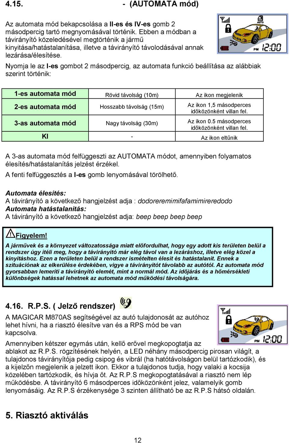 Nyomja le az I-es gombot 2 másodpercig, az automata funkció beállítása az alábbiak szerint történik: 1-es automata mód Rövid távolság (10m) Az ikon megjelenik 2-es automata mód Hosszabb távolság