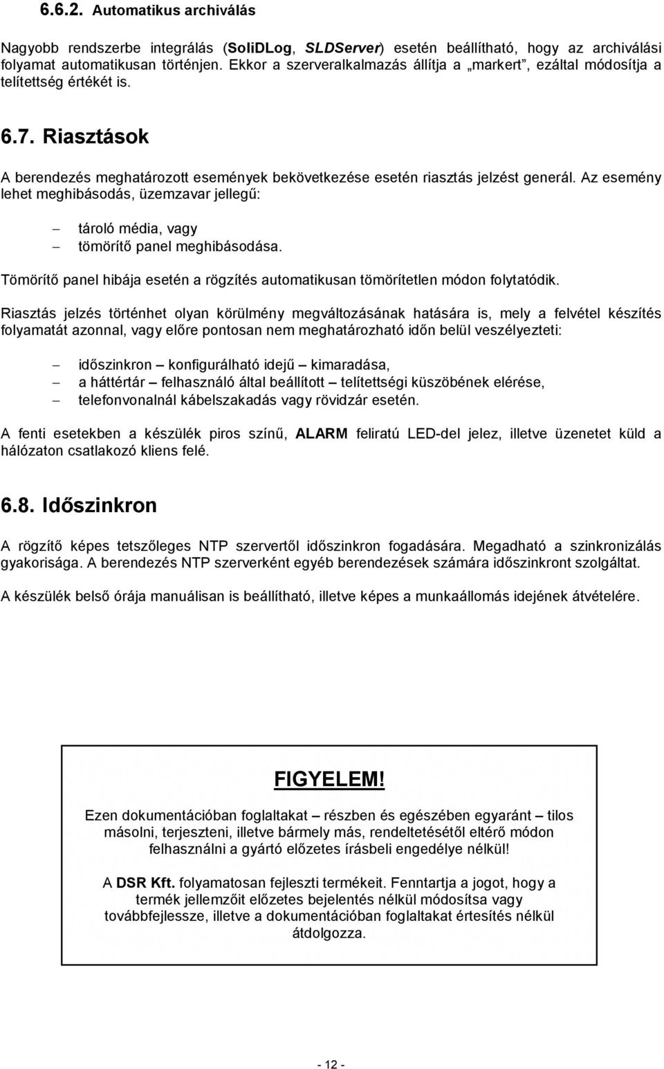 Az esemény lehet meghibásodás, üzemzavar jellegű: tároló média, vagy tömörítő panel meghibásodása. Tömörítő panel hibája esetén a rögzítés automatikusan tömörítetlen módon folytatódik.