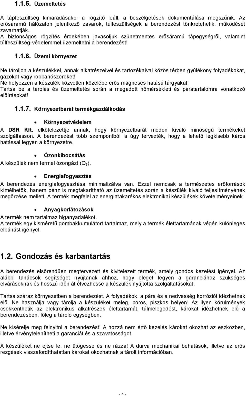 A biztonságos rögzítés érdekében javasoljuk szünetmentes erősáramú tápegységről, valamint túlfeszültségvédelemmel üzemeltetni a berendezést! 1.1.6.