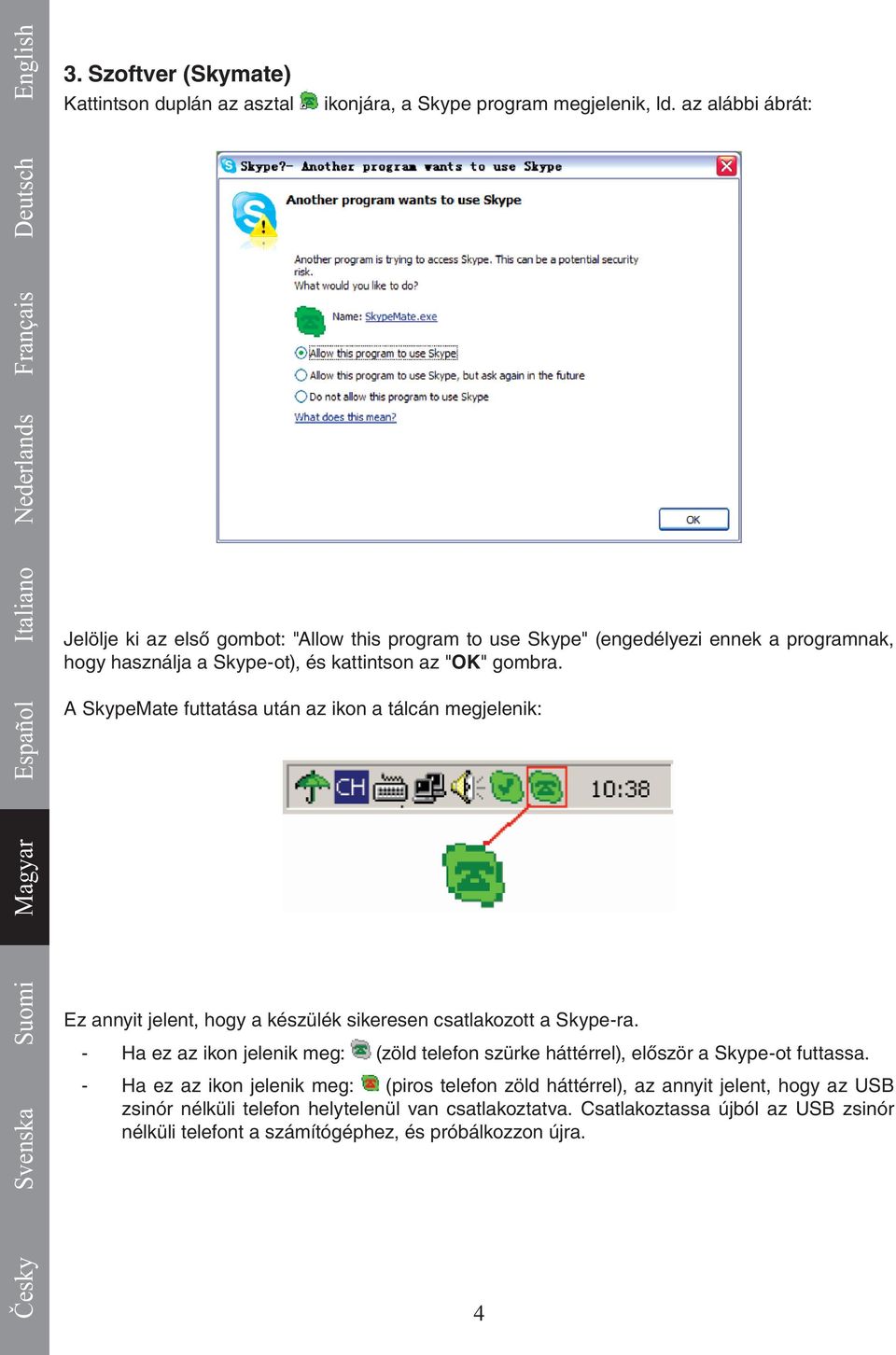 A SkypeMate futtatása után az ikon a tálcán megjelenik: Ez annyit jelent, hogy a készülék sikeresen csatlakozott a Skype-ra.