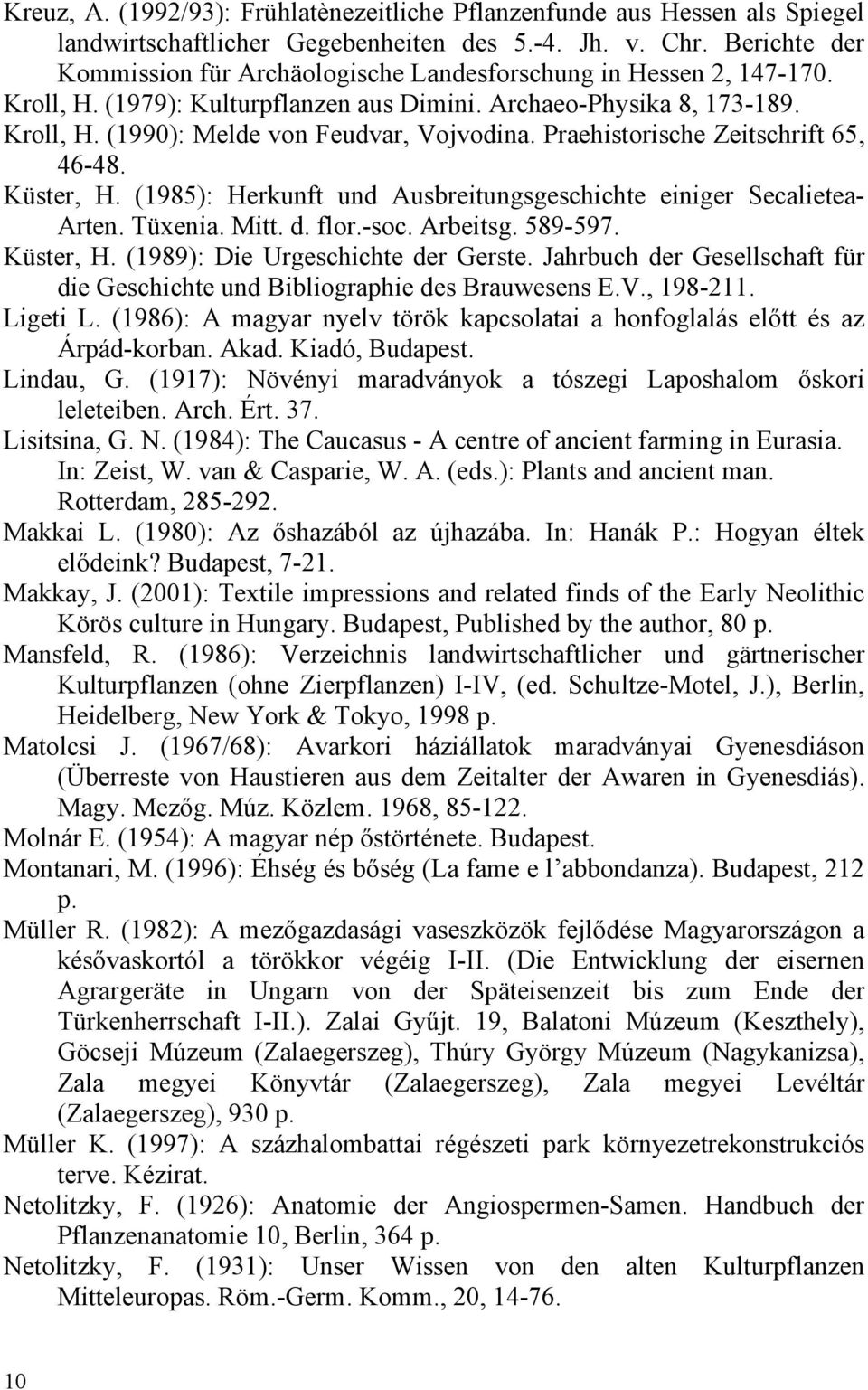 Praehistorische Zeitschrift 65, 46-48. Küster, H. (1985): Herkunft und Ausbreitungsgeschichte einiger Secalietea- Arten. Tüxenia. Mitt. d. flor.-soc. Arbeitsg. 589-597. Küster, H. (1989): Die Urgeschichte der Gerste.
