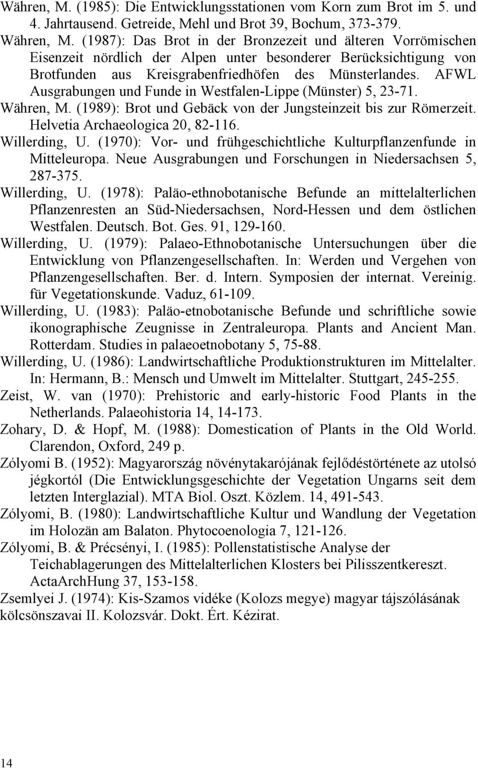 AFWL Ausgrabungen und Funde in Westfalen-Lippe (Münster) 5, 23-71. Währen, M. (1989): Brot und Gebäck von der Jungsteinzeit bis zur Römerzeit. Helvetia Archaeologica 20, 82-116. Willerding, U.