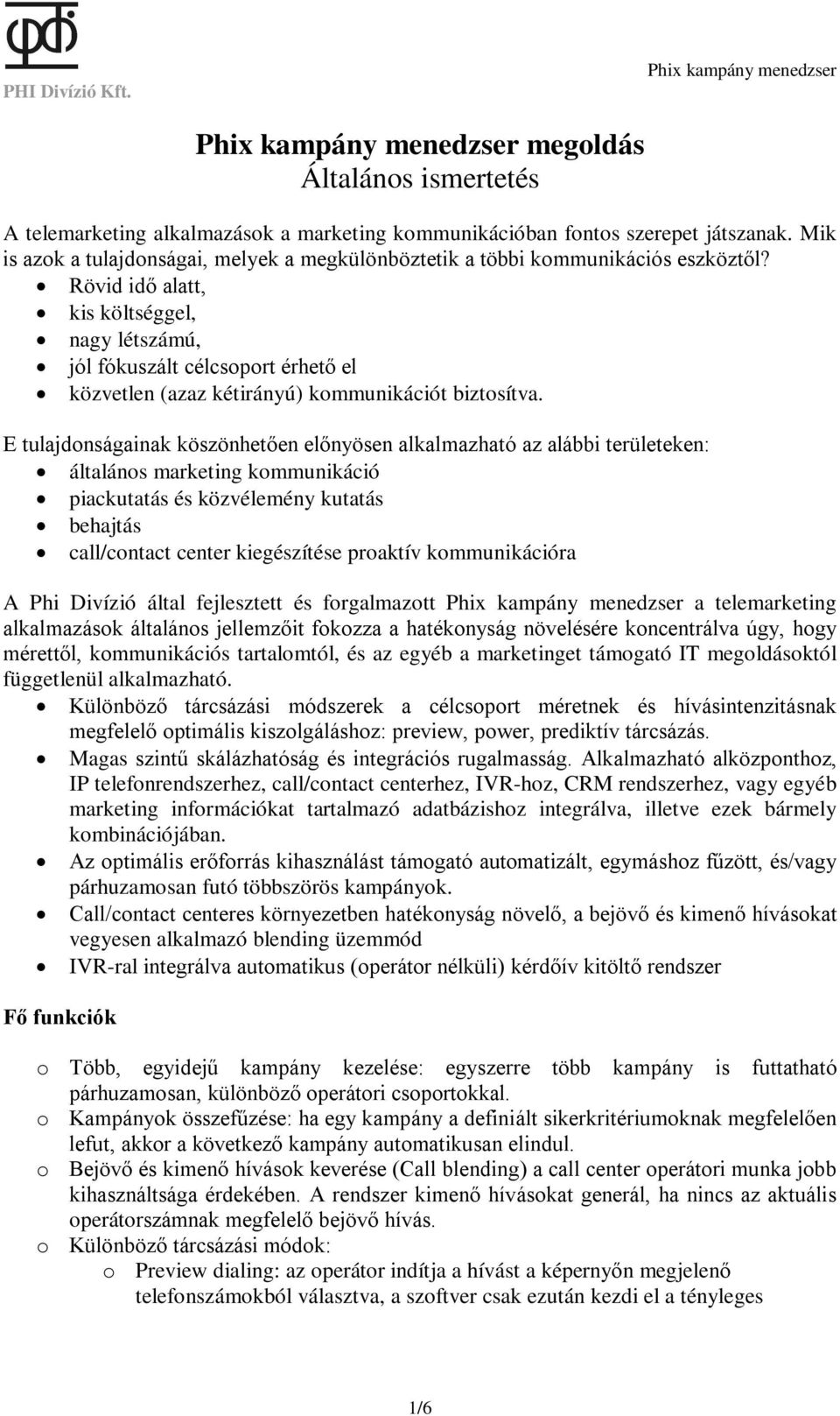 Rövid idő alatt, kis költséggel, nagy létszámú, jól fókuszált célcsoport érhető el közvetlen (azaz kétirányú) kommunikációt biztosítva.