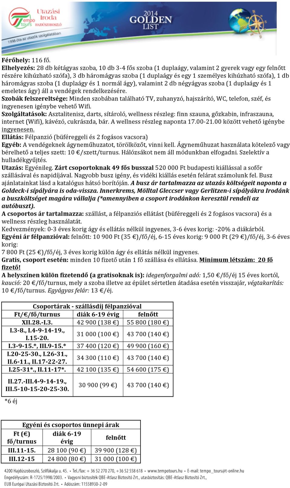 háromágyas szoba (1 duplaágy és 1 normál ágy), valamint 2 db négyágyas szoba (1 duplaágy és 1 emeletes ágy) áll a vendégek rendelkezésére.