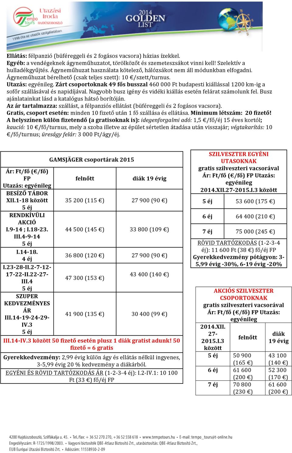 Zárt csoportoknak 49 fős busszal 460 000 Ft budapesti kiállással 1200 km- ig a sofőr szállásával és napidíjával. Nagyobb busz igény és vidéki kiállás esetén felárat számolunk fel.