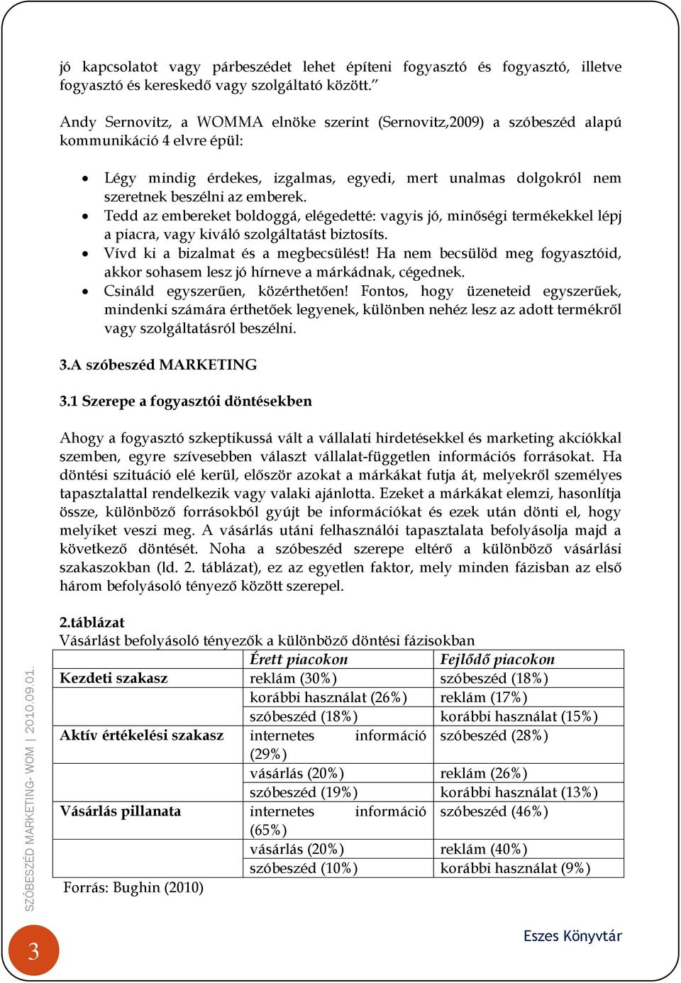 Tedd az embereket boldoggá, elégedetté: vagyis jó, minőségi termékekkel lépj a piacra, vagy kiváló szolgáltatást biztosíts. Vívd ki a bizalmat és a megbecsülést!
