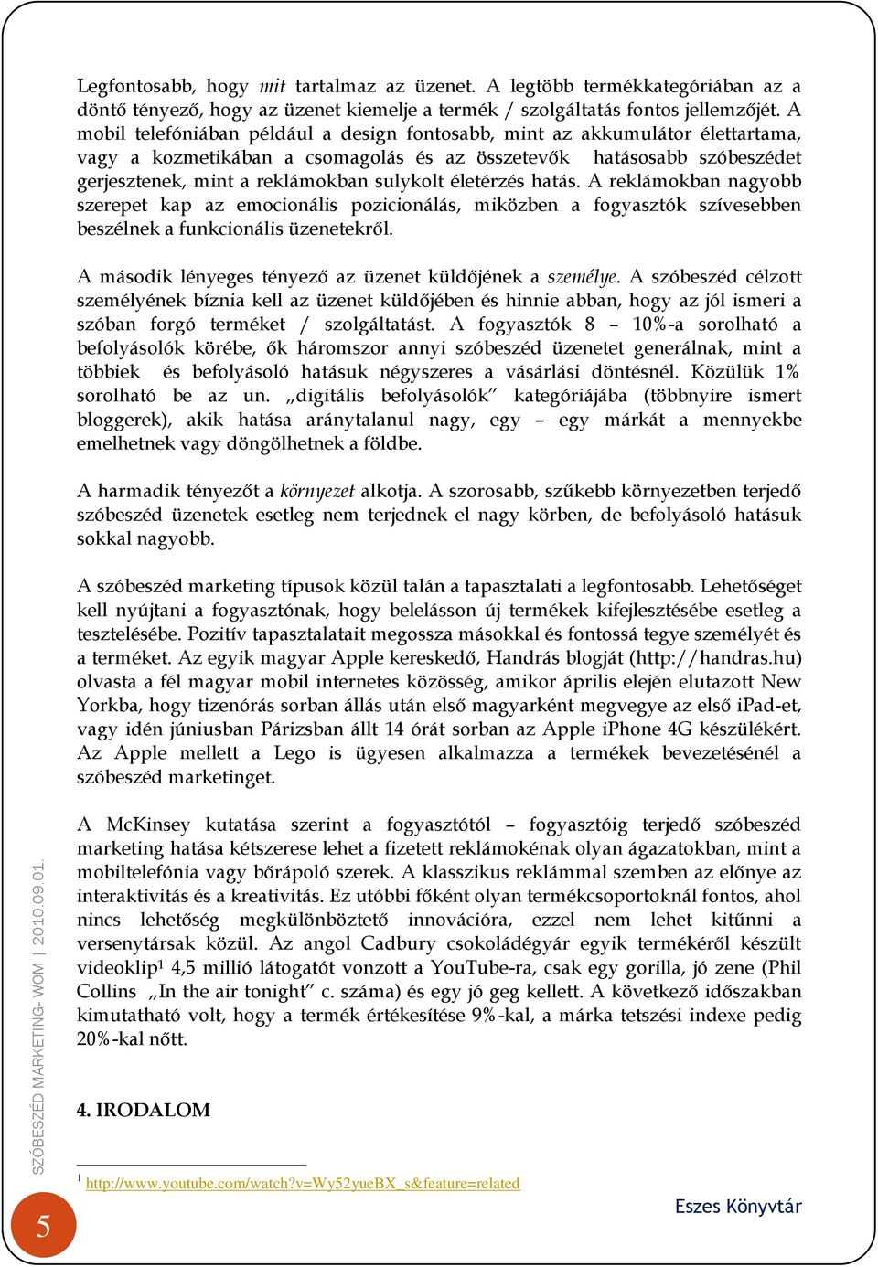 életérzés hatás. A reklámokban nagyobb szerepet kap az emocionális pozicionálás, miközben a fogyasztók szívesebben beszélnek a funkcionális üzenetekről.