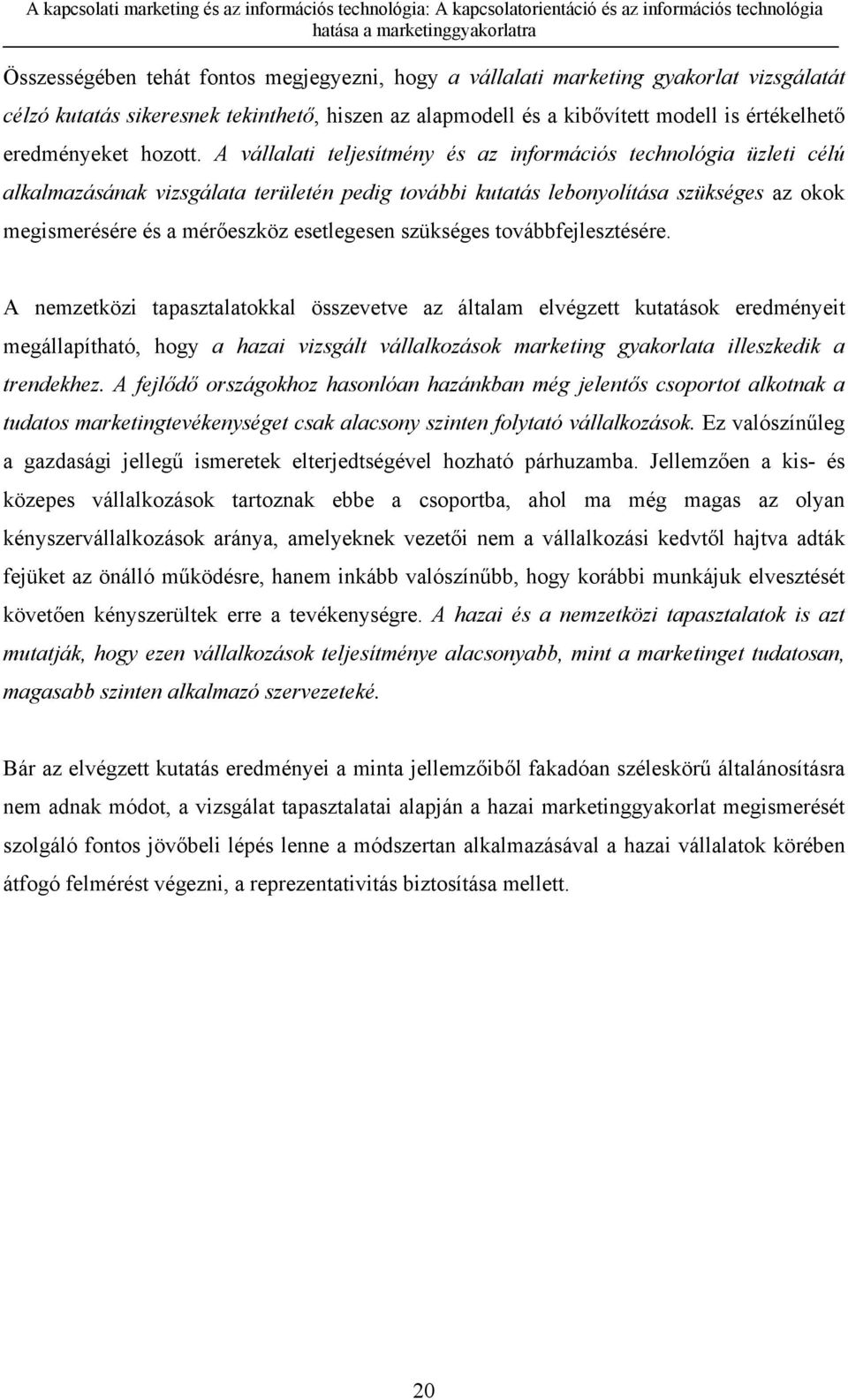 A vállalati teljesítmény és az információs technológia üzleti célú alkalmazásának vizsgálata területén pedig további kutatás lebonyolítása szükséges az okok megismerésére és a mérőeszköz esetlegesen