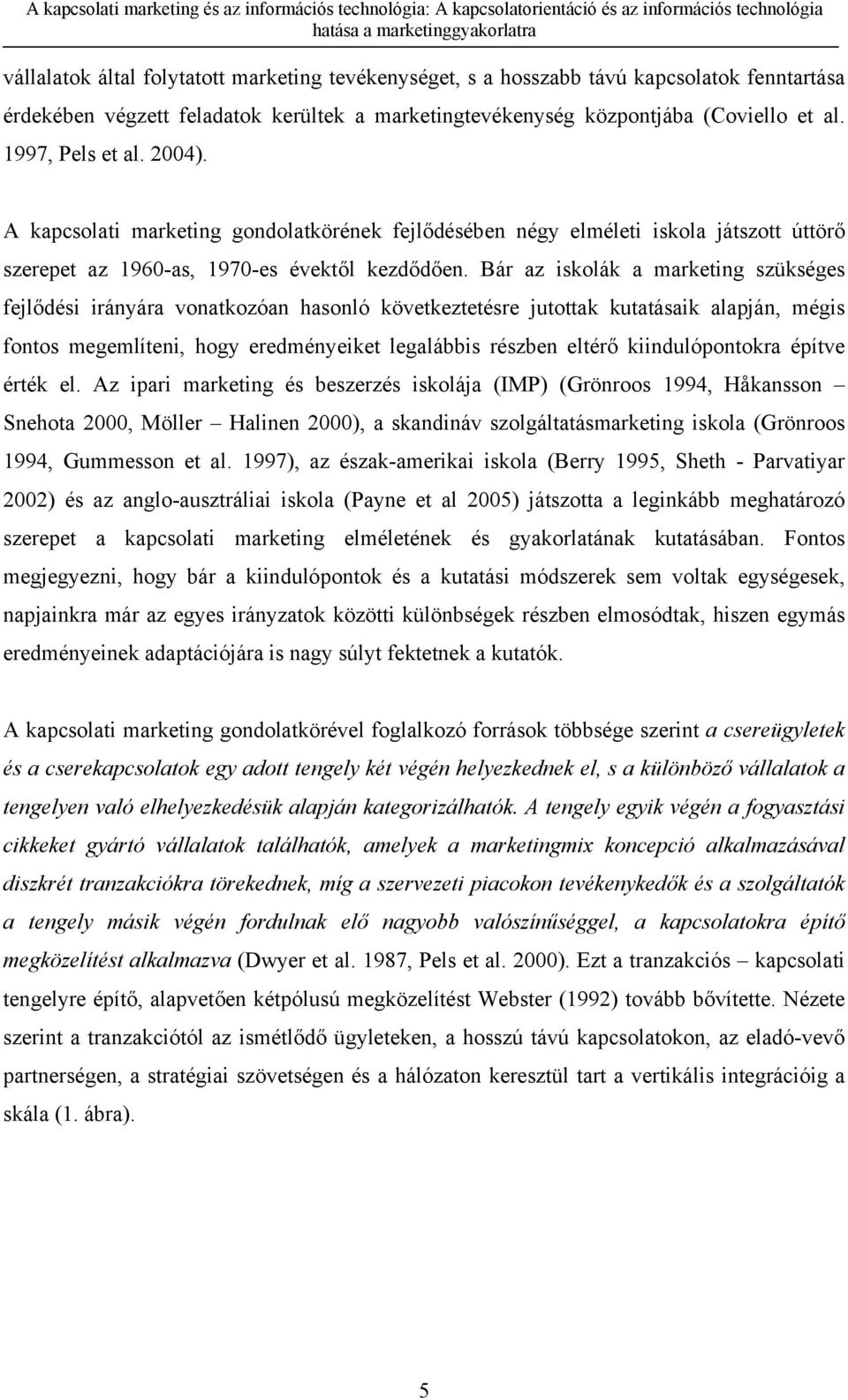 Bár az iskolák a marketing szükséges fejlődési irányára vonatkozóan hasonló következtetésre jutottak kutatásaik alapján, mégis fontos megemlíteni, hogy eredményeiket legalábbis részben eltérő