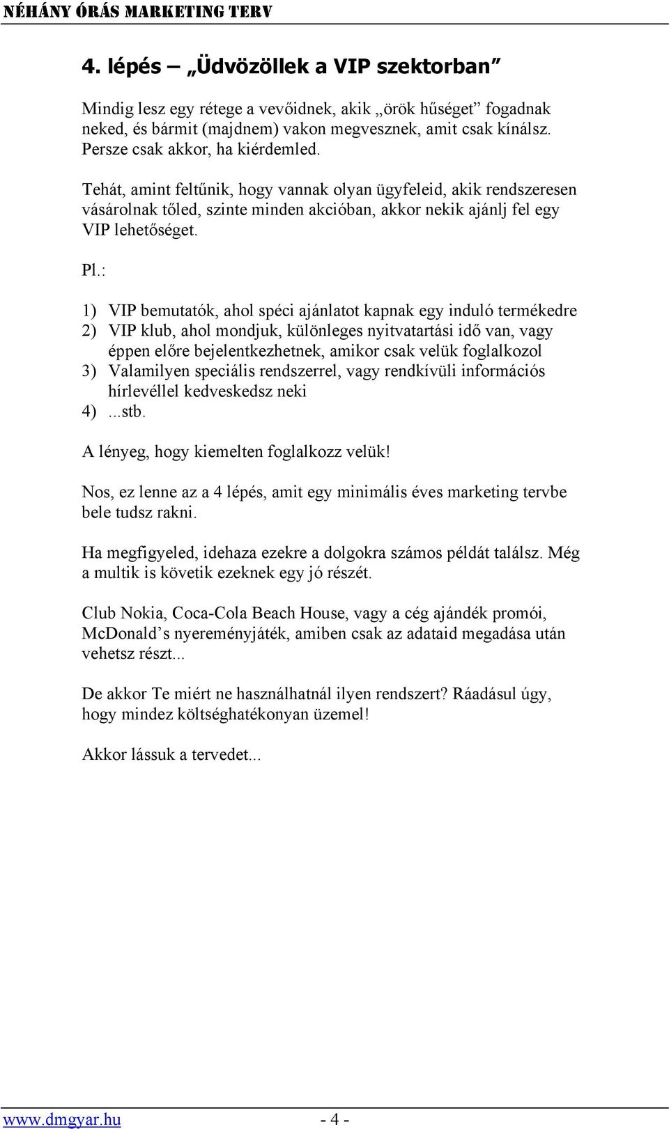 : 1) VIP bemutatók, ahol spéci ajánlatot kapnak egy induló termékedre 2) VIP klub, ahol mondjuk, különleges nyitvatartási idő van, vagy éppen előre bejelentkezhetnek, amikor csak velük foglalkozol 3)