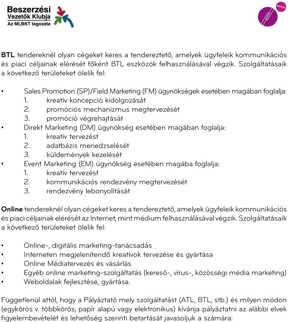 promóciós mechanizmus megtervezését 3. promóció végrehajtását Direkt Marketing (DM) ügynökség esetében magában foglalja: 1. kreatív tervezést 2. adatbázis menedzselését 3.