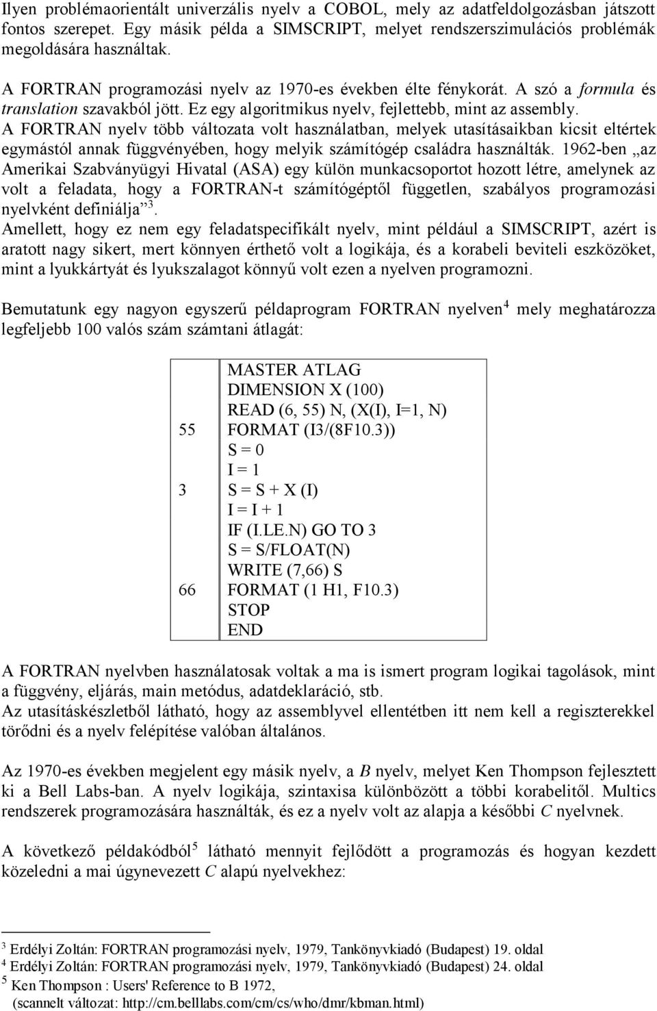 A FORTRAN nyelv több változata volt használatban, melyek utasításaikban kicsit eltértek egymástól annak függvényében, hogy melyik számítógép családra használták.