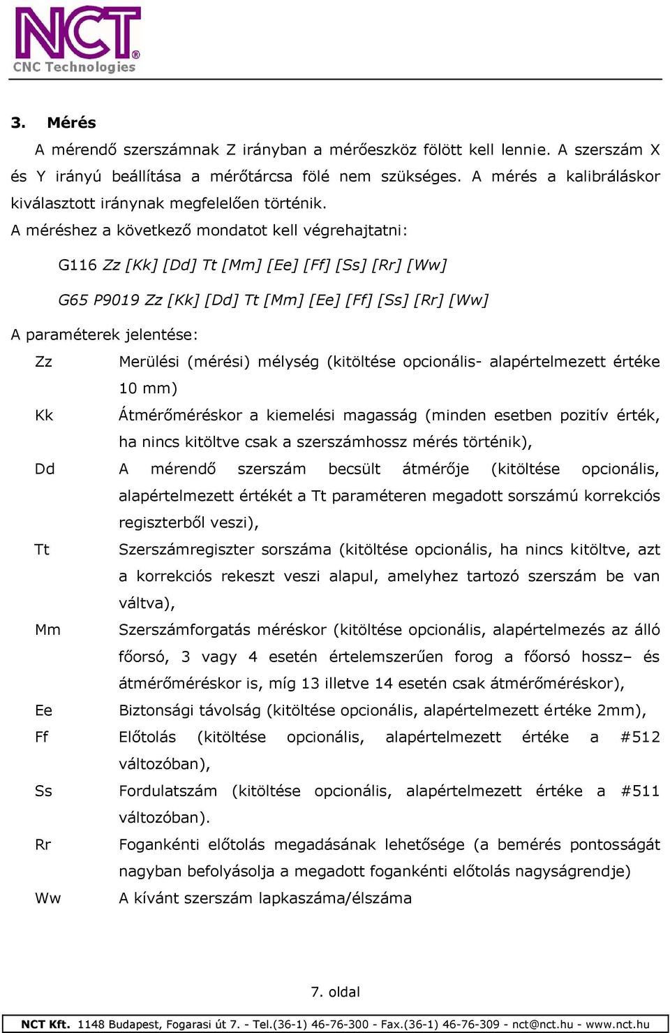 A méréshez a következő mondatot kell végrehajtatni: G116 Zz [Kk] [Dd] Tt [Mm] [Ee] [Ff] [Ss] [Rr] [Ww] G65 P9019 Zz [Kk] [Dd] Tt [Mm] [Ee] [Ff] [Ss] [Rr] [Ww] A paraméterek jelentése: Zz Merülési