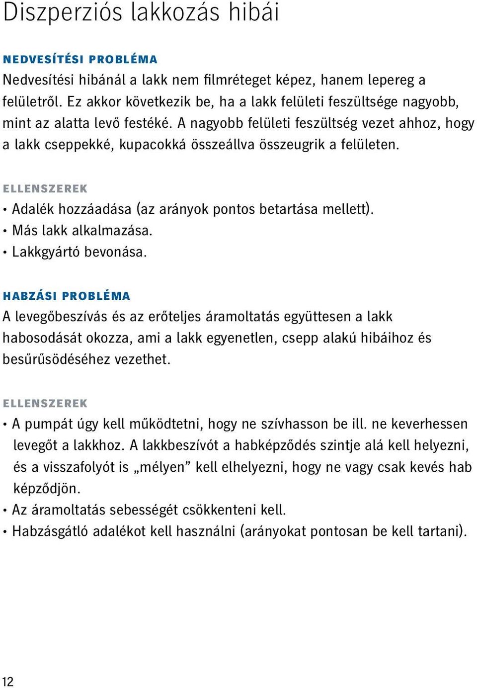 A nagyobb felületi feszültség vezet ahhoz, hogy a lakk cseppekké, kupacokká összeállva összeugrik a felületen. ellenszerek Adalék hozzáadása (az arányok pontos betartása mellett).