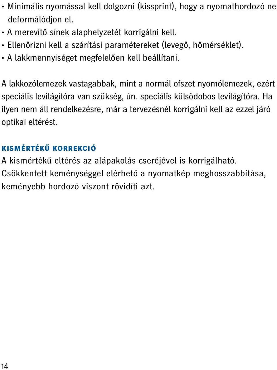 A lakkozólemezek vastagabbak, mint a normál ofszet nyomólemezek, ezért speciális levilágítóra van szükség, ún. speciális külsődobos levilágítóra.
