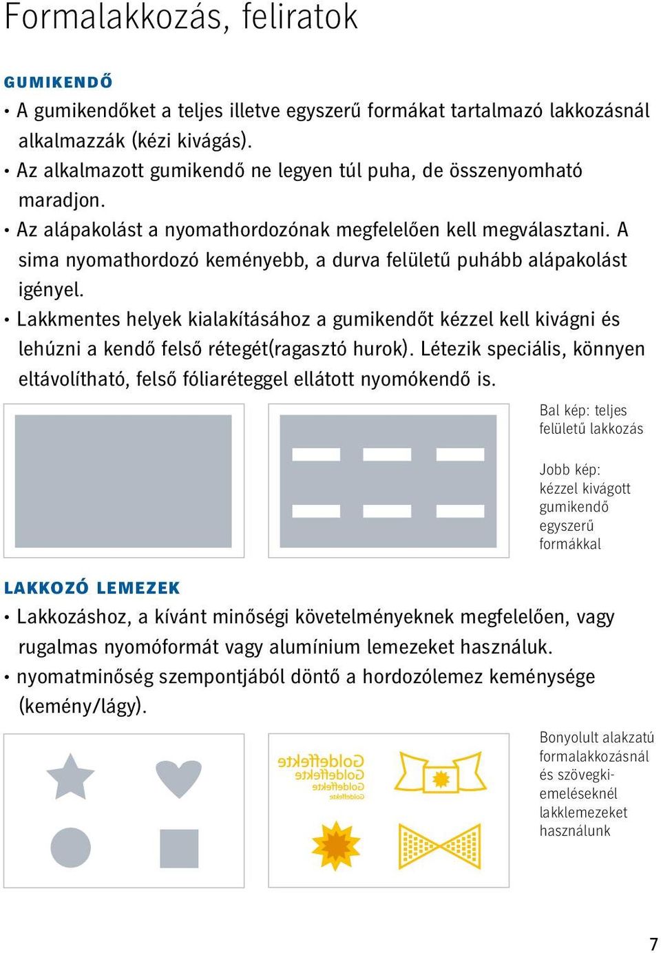 A sima nyomathordozó keményebb, a durva felületű puhább alápakolást igényel. Lakkmentes helyek kialakításához a gumikendőt kézzel kell kivágni és lehúzni a kendő felső rétegét(ragasztó hurok).