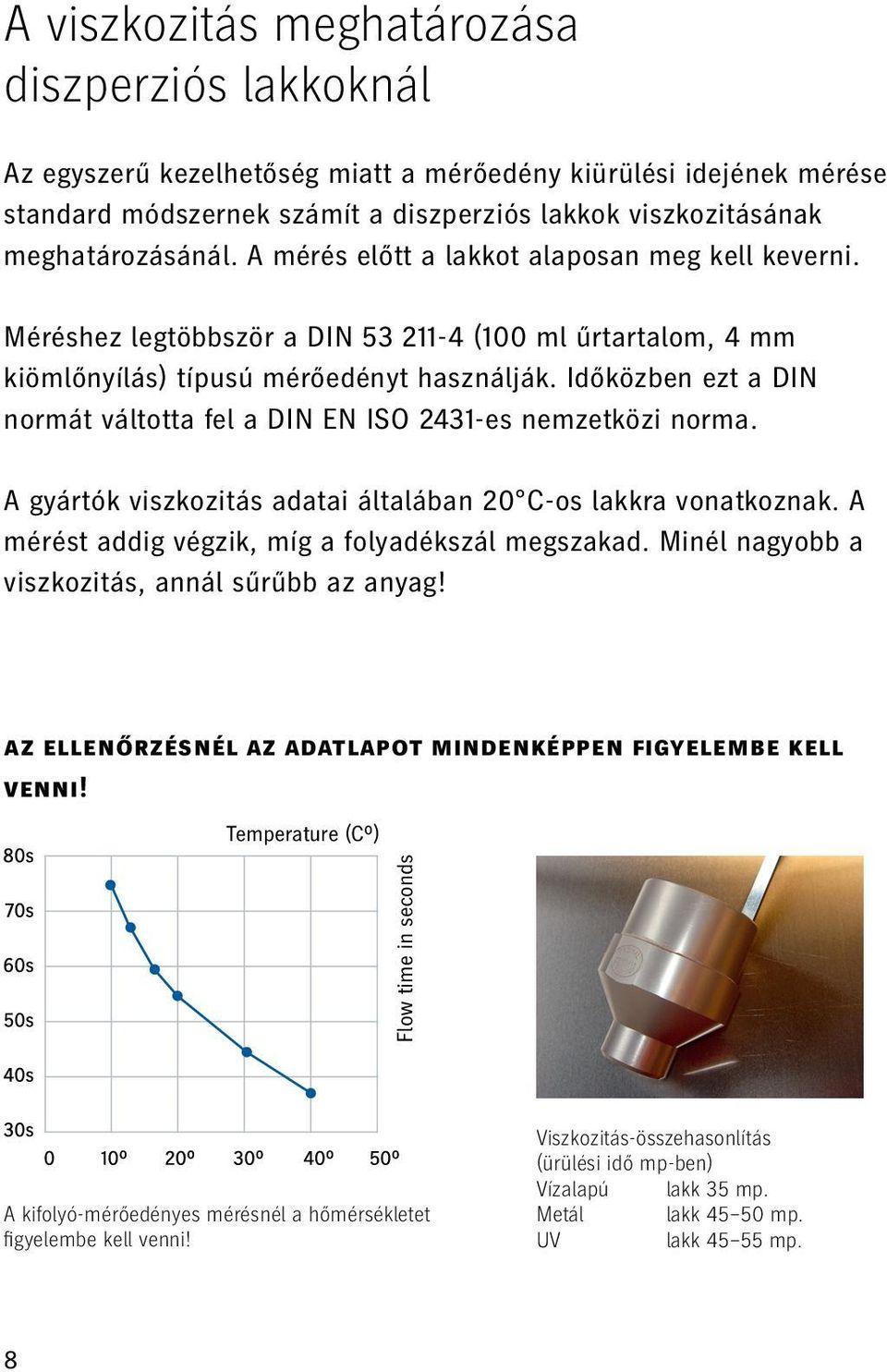 Időközben ezt a DIN normát váltotta fel a DIN EN ISO 2431-es nemzetközi norma. A gyártók viszkozitás adatai általában 20 C-os lakkra vonatkoznak. A mérést addig végzik, míg a folyadékszál megszakad.