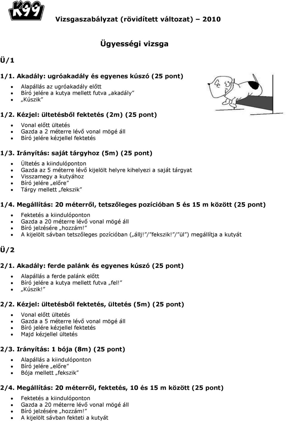 Irányítás: saját tárgyhoz (5m) (25 pont) Ültetés a kiindulóponton Gazda az 5 méterre lévő kijelölt helyre kihelyezi a saját tárgyat Visszamegy a kutyához Bíró jelére előre Tárgy mellett fekszik 1/4.