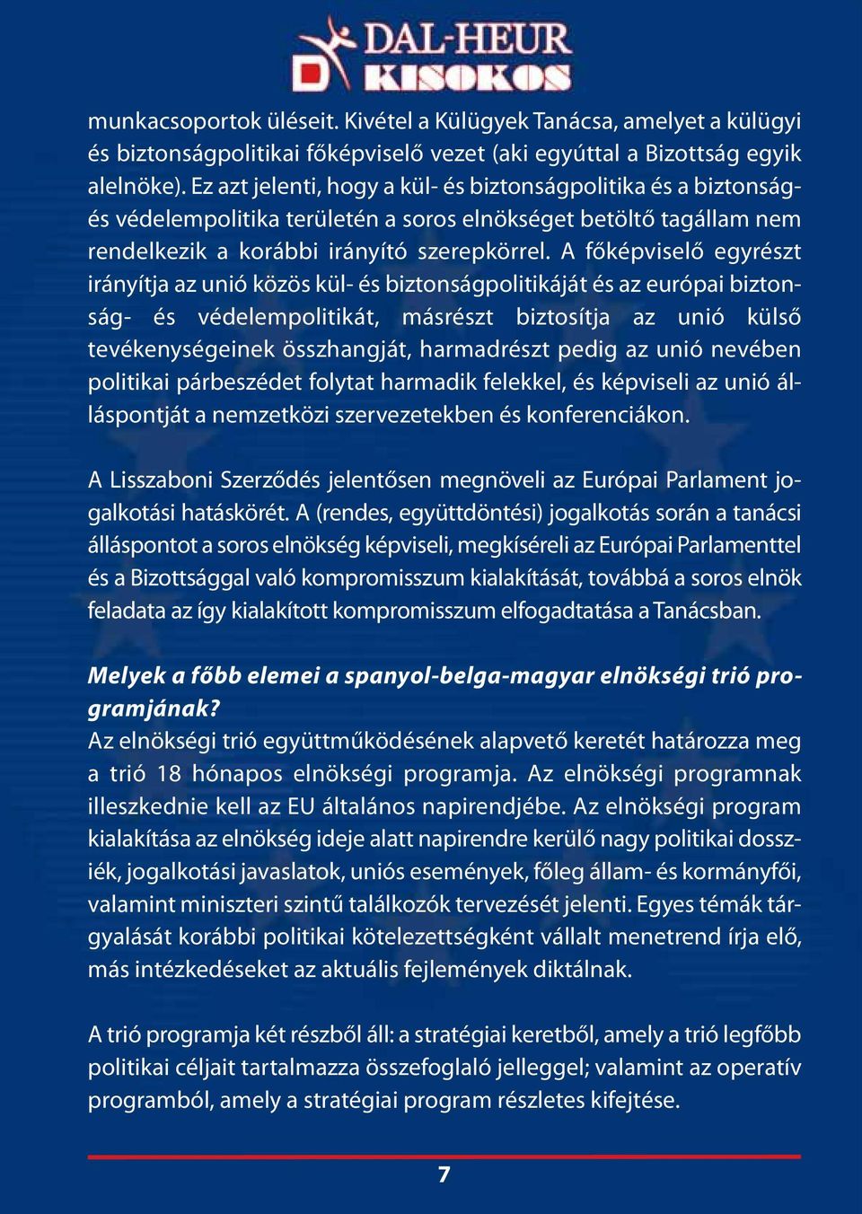 A főképviselő egyrészt irányítja az unió közös kül- és biztonságpolitikáját és az európai biztonság- és védelempolitikát, másrészt biztosítja az unió külső tevékenységeinek összhangját, harmadrészt