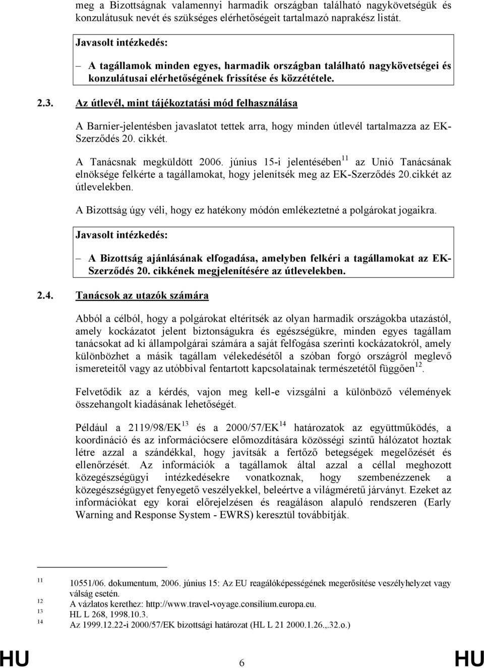Az útlevél, mint tájékoztatási mód felhasználása A Barnier-jelentésben javaslatot tettek arra, hogy minden útlevél tartalmazza az EK- Szerződés 20. cikkét. A Tanácsnak megküldött 2006.