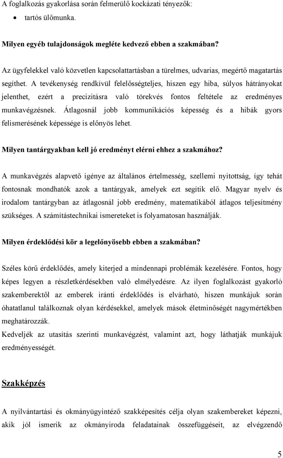 A tevékenység rendkívül felelősségteljes, hiszen egy hiba, súlyos hátrányokat jelenthet, ezért a precizitásra való törekvés fontos feltétele az eredményes munkavégzésnek.