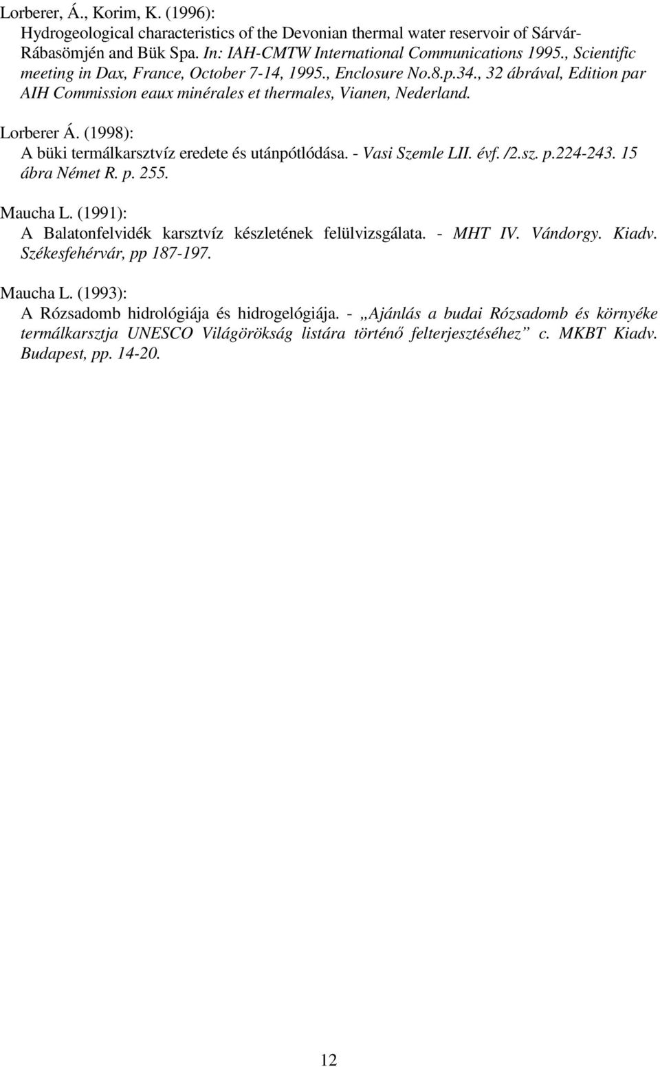 (1998): A büki termálkarsztvíz eredete és utánpótlódása. - Vasi Szemle LII. évf. /2.sz. p.224-243. 15 ábra Német R. p. 255. Maucha L. (1991): A Balatonfelvidék karsztvíz készletének felülvizsgálata.