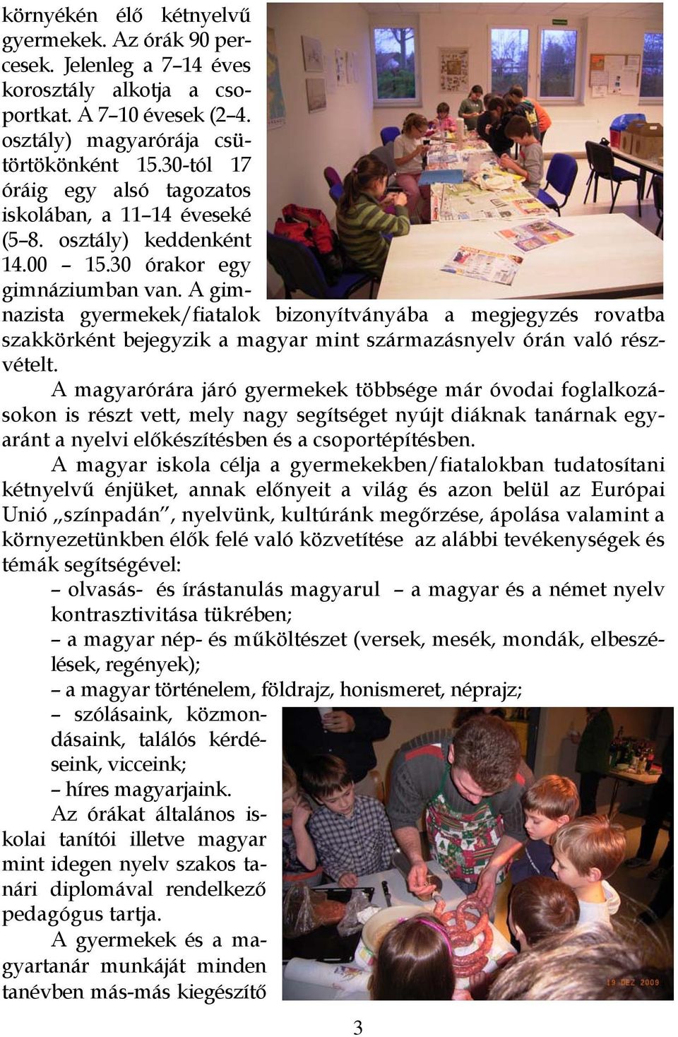 A gimnazista gyermekek/fiatalok bizonyítványába a megjegyzés rovatba szakkörként bejegyzik a magyar mint származásnyelv órán való részvételt.