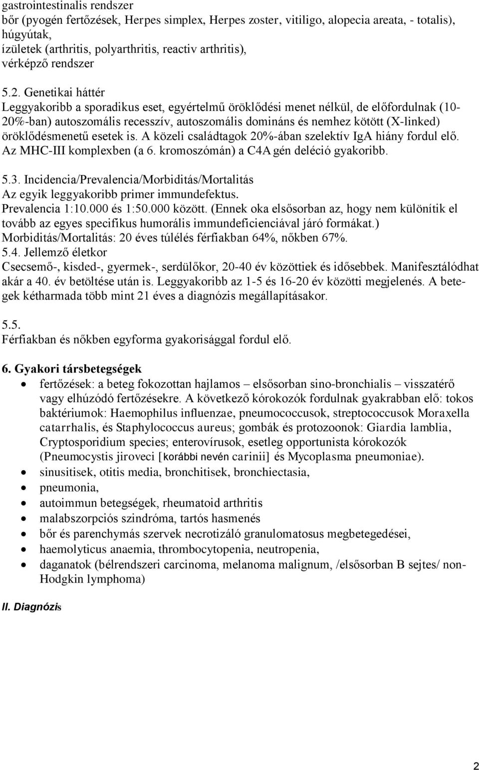 Genetikai háttér Leggyakoribb a sporadikus eset, egyértelmű öröklődési menet nélkül, de előfordulnak (10-20%-ban) autoszomális recesszív, autoszomális domináns és nemhez kötött (X-linked)