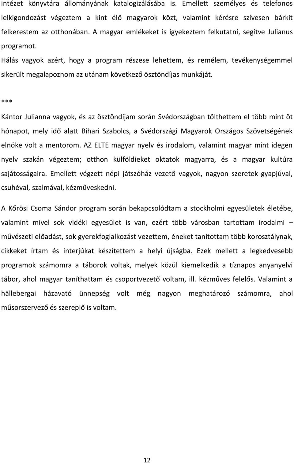 Hálás vagyok azért, hogy a program részese lehettem, és remélem, tevékenységemmel sikerült megalapoznom az utánam következő ösztöndíjas munkáját.