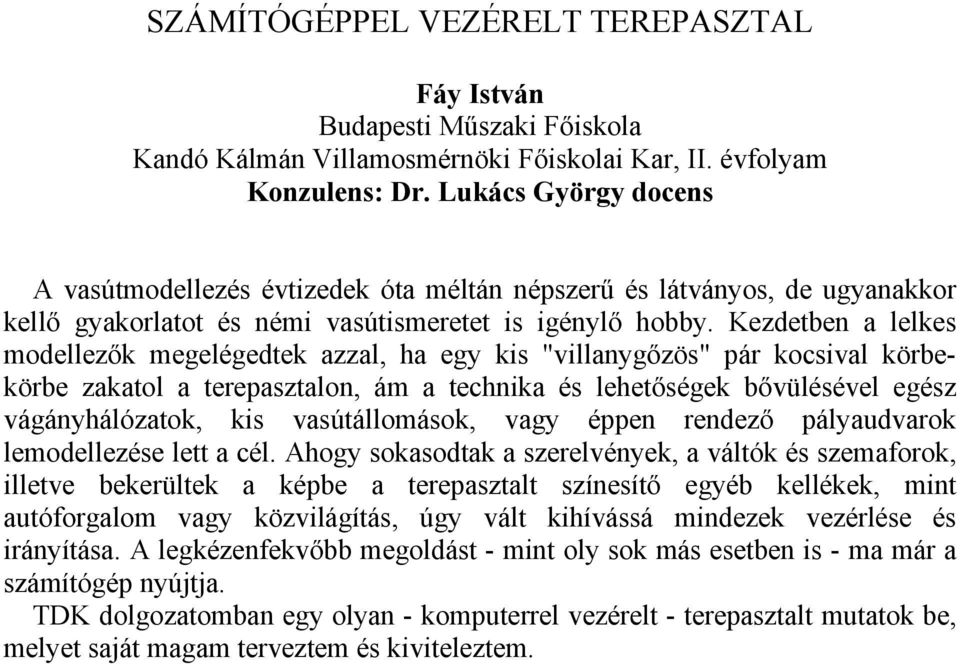 Kezdetben a lelkes modellezők megelégedtek azzal, ha egy kis "villanygőzös" pár kocsival körbekörbe zakatol a terepasztalon, ám a technika és lehetőségek bővülésével egész vágányhálózatok, kis