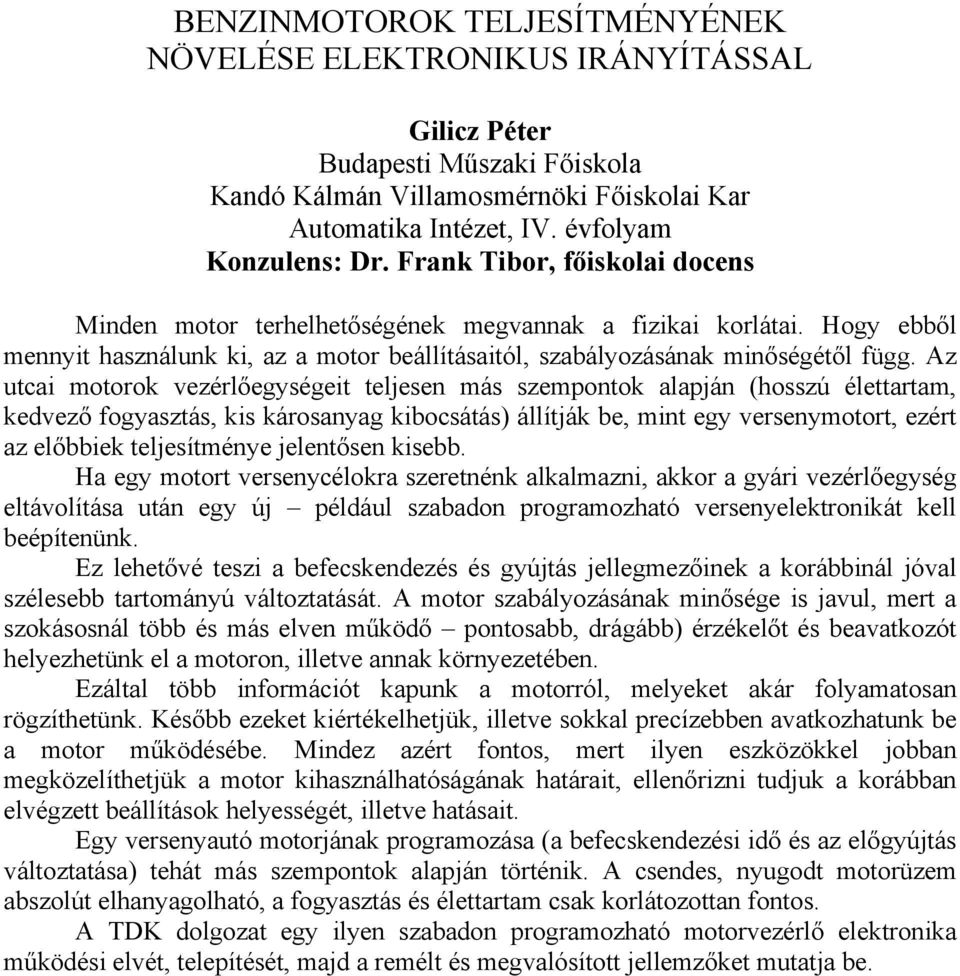 Az utcai motorok vezérlőegységeit teljesen más szempontok alapján (hosszú élettartam, kedvező fogyasztás, kis károsanyag kibocsátás) állítják be, mint egy versenymotort, ezért az előbbiek