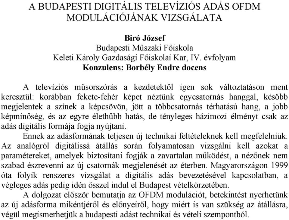 színek a képcsövön, jött a többcsatornás térhatású hang, a jobb képminőség, és az egyre élethűbb hatás, de tényleges házimozi élményt csak az adás digitális formája fogja nyújtani.