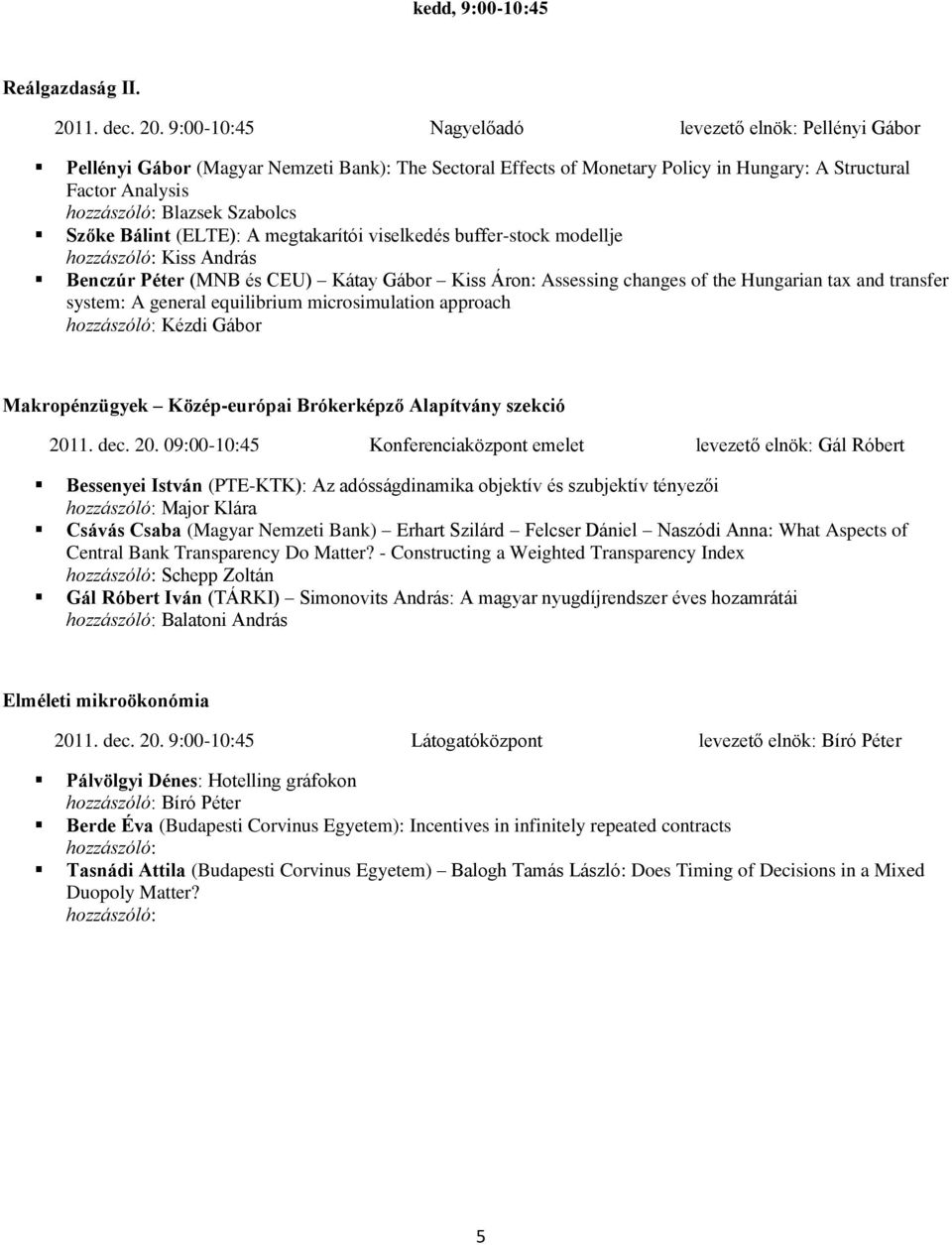 9:00-10:45 Nagyelőadó levezető elnök: Pellényi Gábor Pellényi Gábor (Magyar Nemzeti Bank): The Sectoral Effects of Monetary Policy in Hungary: A Structural Factor Analysis hozzászóló: Blazsek