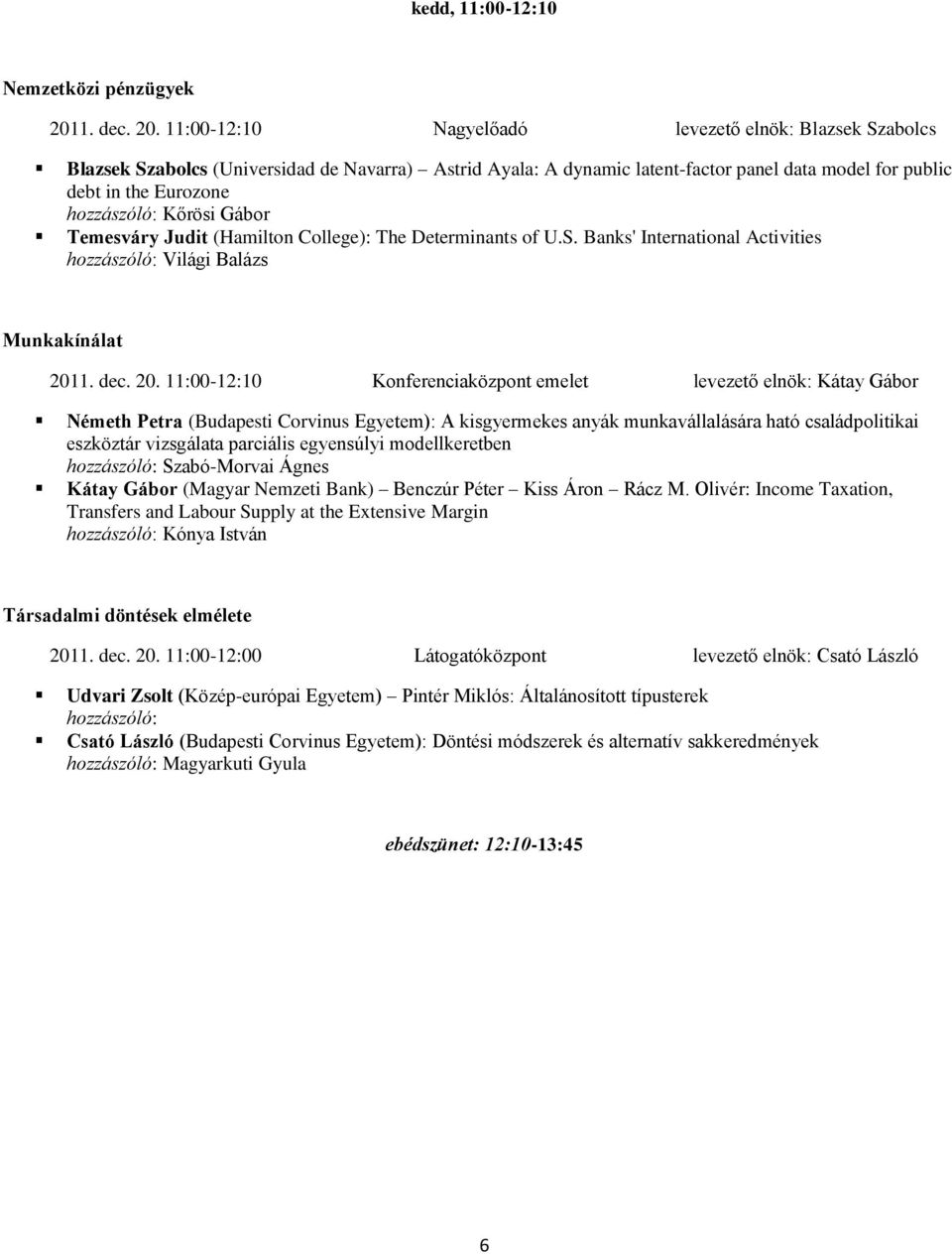 11:00-12:10 Nagyelőadó levezető elnök: Blazsek Szabolcs Blazsek Szabolcs (Universidad de Navarra) Astrid Ayala: A dynamic latent-factor panel data model for public debt in the Eurozone hozzászóló: