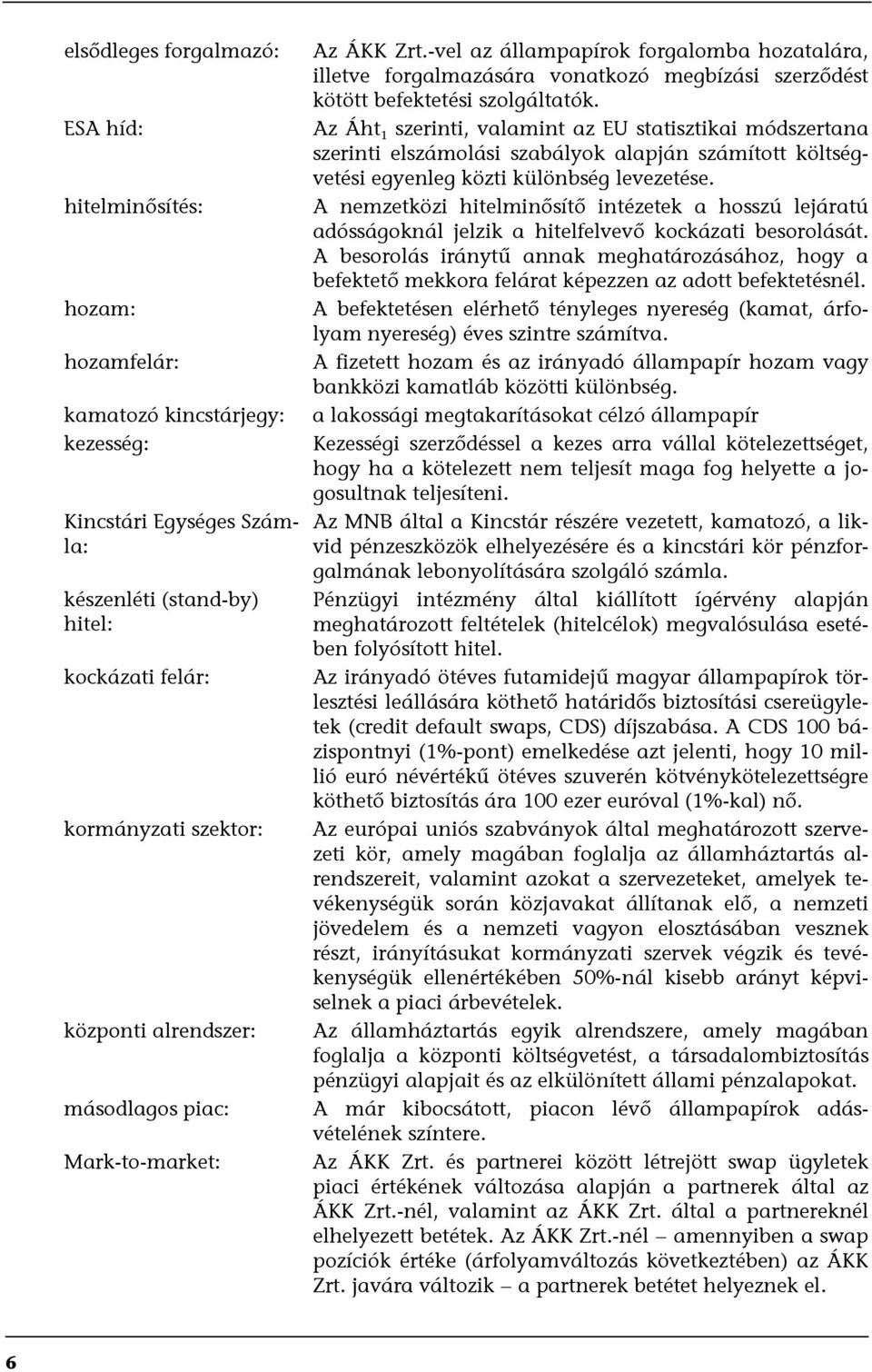 Az Áht 1 szerinti, valamint az EU statisztikai módszertana szerinti elszámolási szabályok alapján számított költségvetési egyenleg közti különbség levezetése.