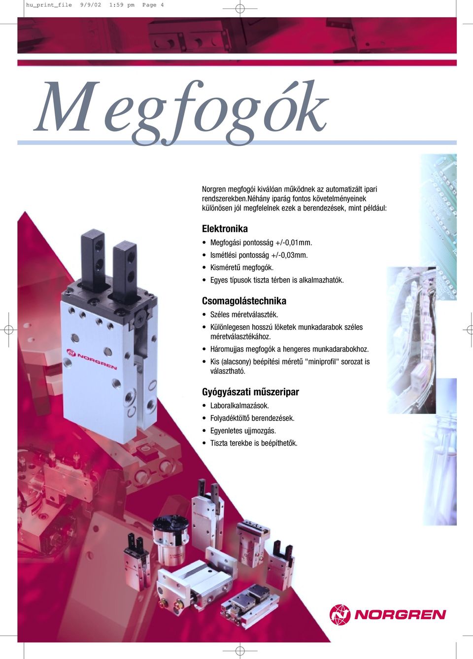 Kisméret megfogók. Egyes típusok tiszta térben is alkalmazhatók. Csomagolástechnika Széles méretválaszték. Különlegesen hosszú löketek munkadarabok széles méretválasztékához.