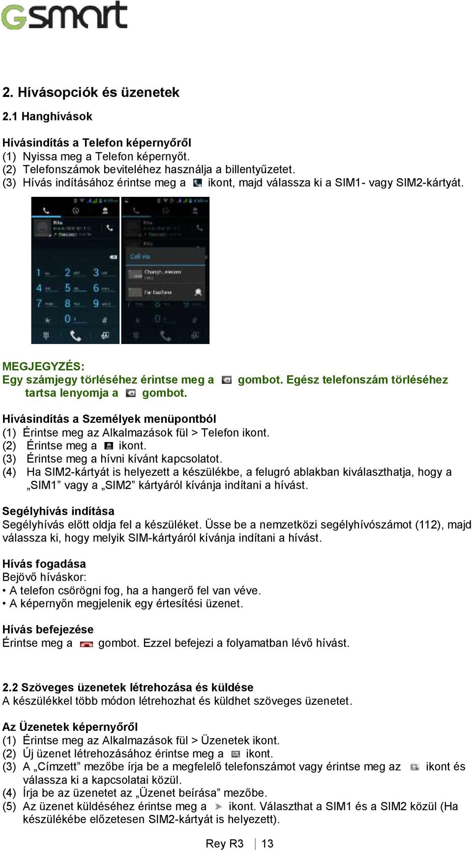 gombot. Egész telefonszám törléséhez Hívásindítás a Személyek menüpontból (1) Érintse meg az Alkalmazások fül > Telefon ikont. (2) Érintse meg a ikont. (3) Érintse meg a hívni kívánt kapcsolatot.