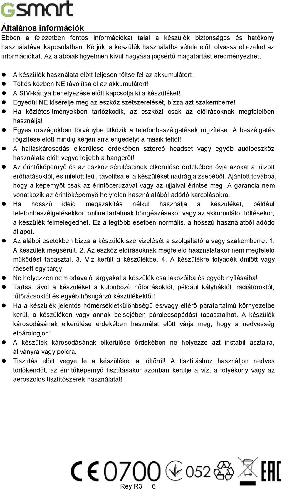 A készülék használata előtt teljesen töltse fel az akkumulátort. Töltés közben NE távolítsa el az akkumulátort! A SIM-kártya behelyezése előtt kapcsolja ki a készüléket!