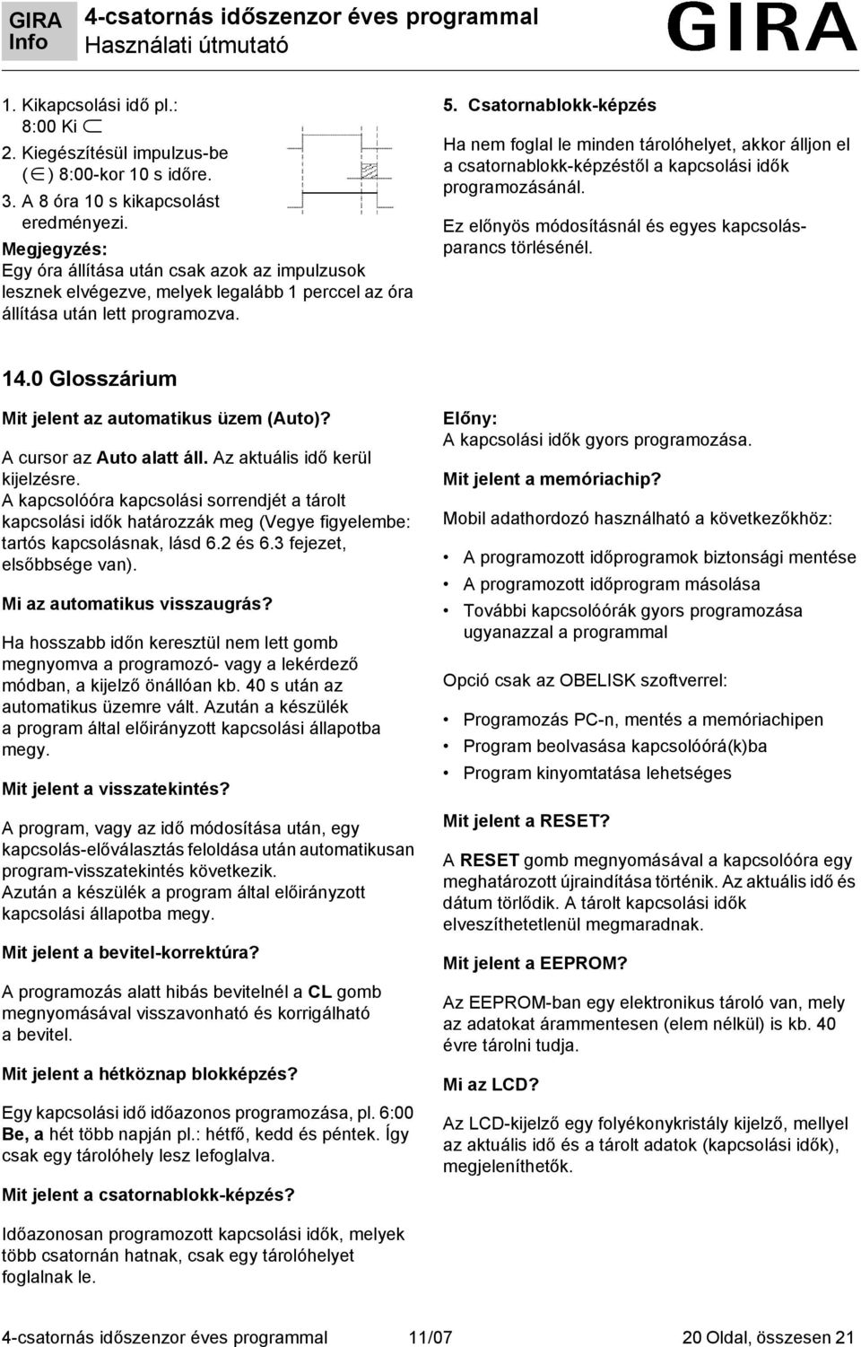 Csatornablokk-képzés Ha nem foglal le minden tárolóhelyet, akkor álljon el a csatornablokk-képzéstől a kapcsolási idők programozásánál. Ez előnyös módosításnál és egyes kapcsolásparancs törlésénél.