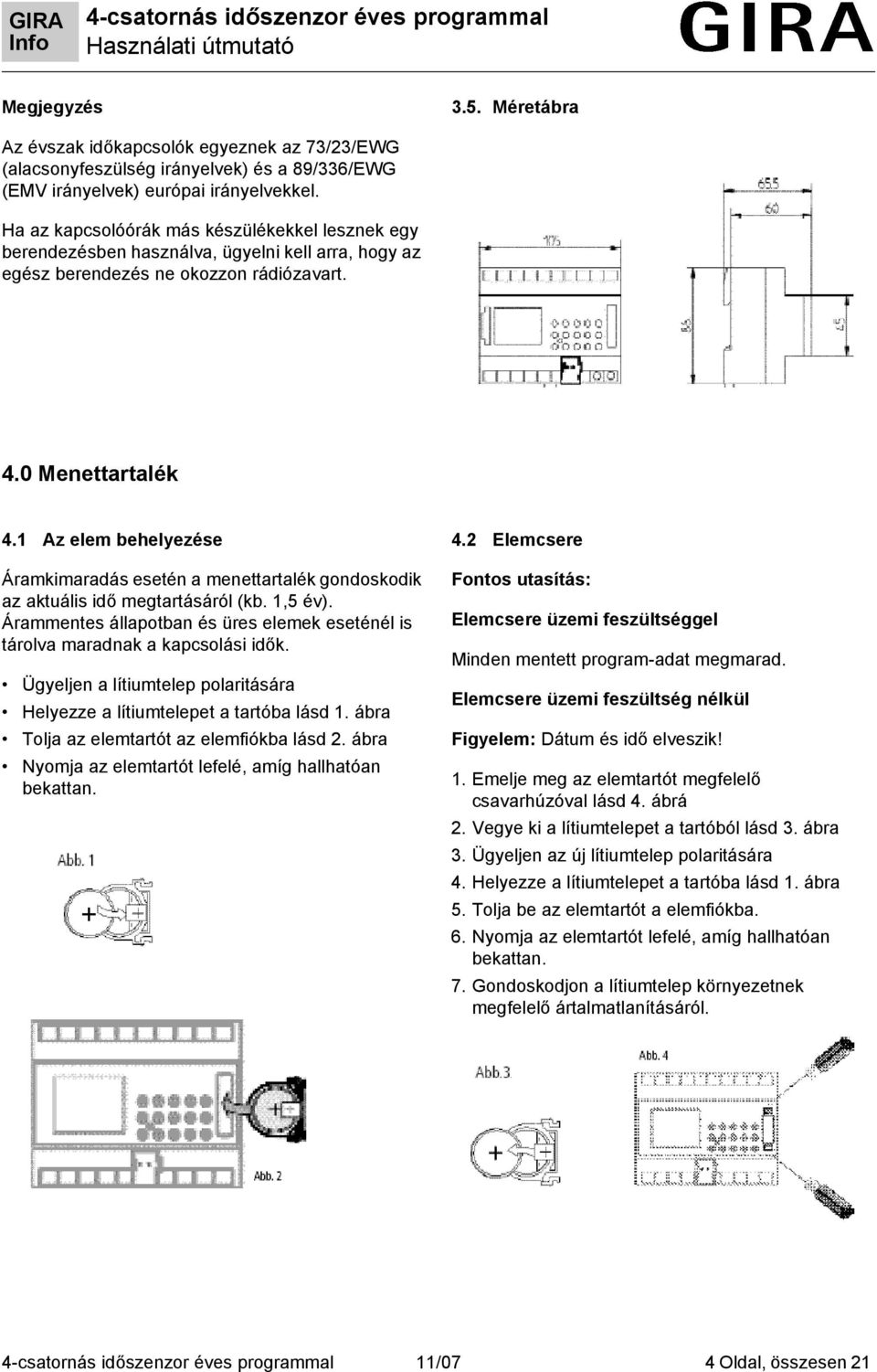 1 Az elem behelyezése Áramkimaradás esetén a menettartalék gondoskodik az aktuális idő megtartásáról (kb. 1,5 év). Árammentes állapotban és üres elemek eseténél is tárolva maradnak a kapcsolási idők.