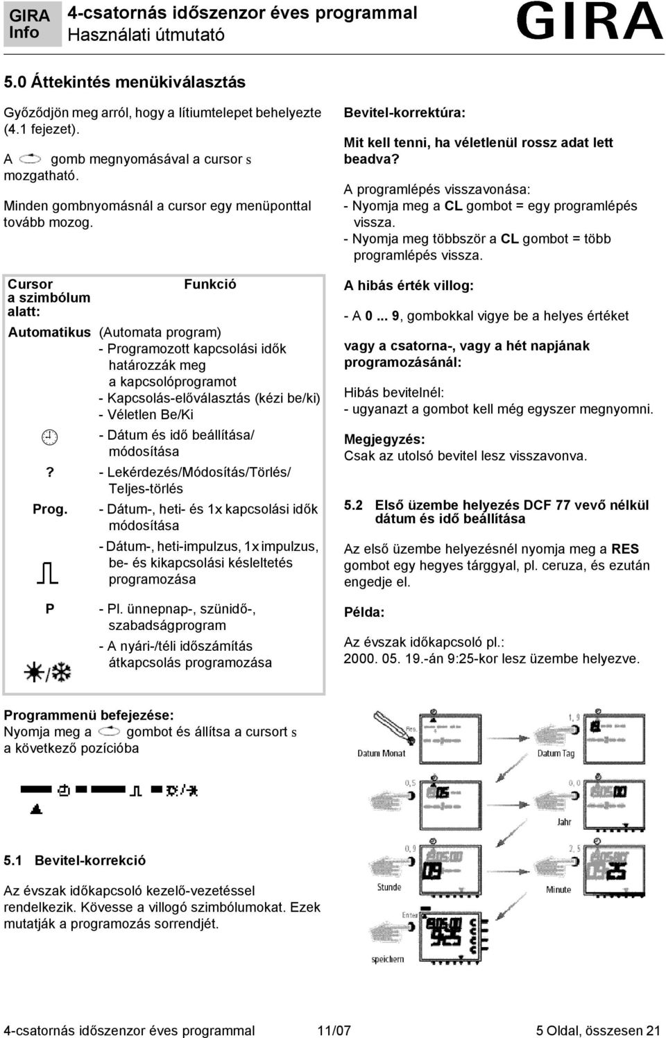 Cursor aszimbólum alatt: Funkció Automatikus (Automata program) - Programozott kapcsolási idők határozzák meg a kapcsolóprogramot - Kapcsolás-előválasztás (kézi be/ki) - Véletlen Be/Ki - Dátum és idő