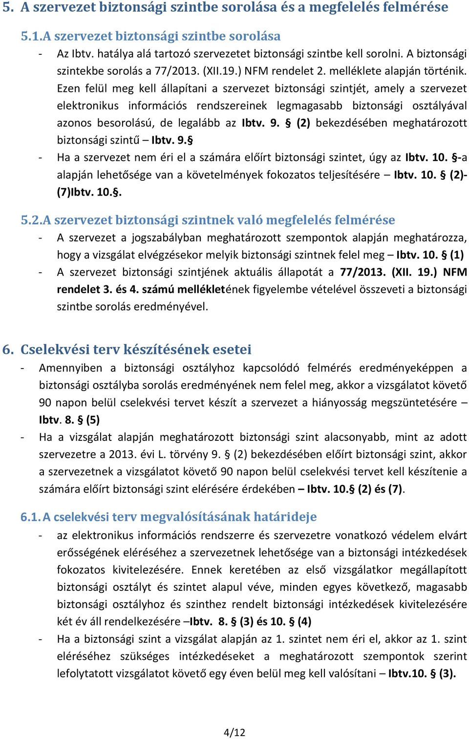 Ezen felül meg kell állapítani a szervezet biztonsági szintjét, amely a szervezet elektronikus információs rendszereinek legmagasabb biztonsági osztályával azonos besorolású, de legalább az Ibtv. 9.