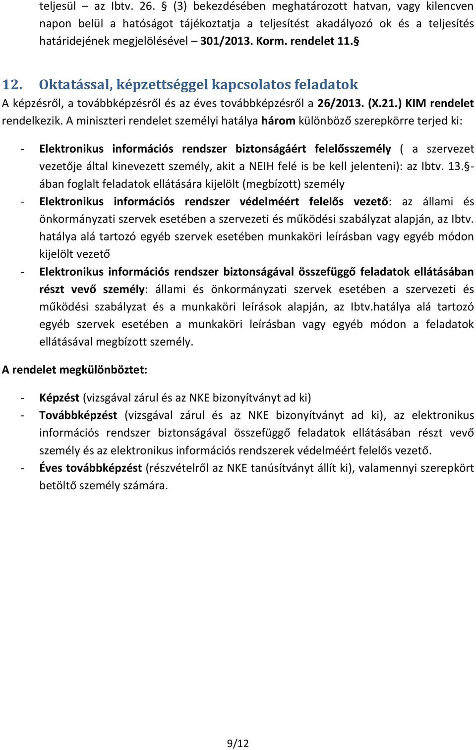 A miniszteri rendelet személyi hatálya három különböző szerepkörre terjed ki: - Elektronikus információs rendszer biztonságáért felelősszemély ( a szervezet vezetője által kinevezett személy, akit a