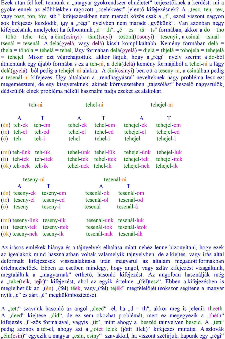 Van azonban négy kifejezésünk, amelyeket ha felbontunk d = th, č = cs = tš = ts formában, akkor a do = tho = töhö = tehe = teh, a činí(csinyí) = tšní(tsnyí) = töšöní(tösönyí) = tesenyi, a csinál =