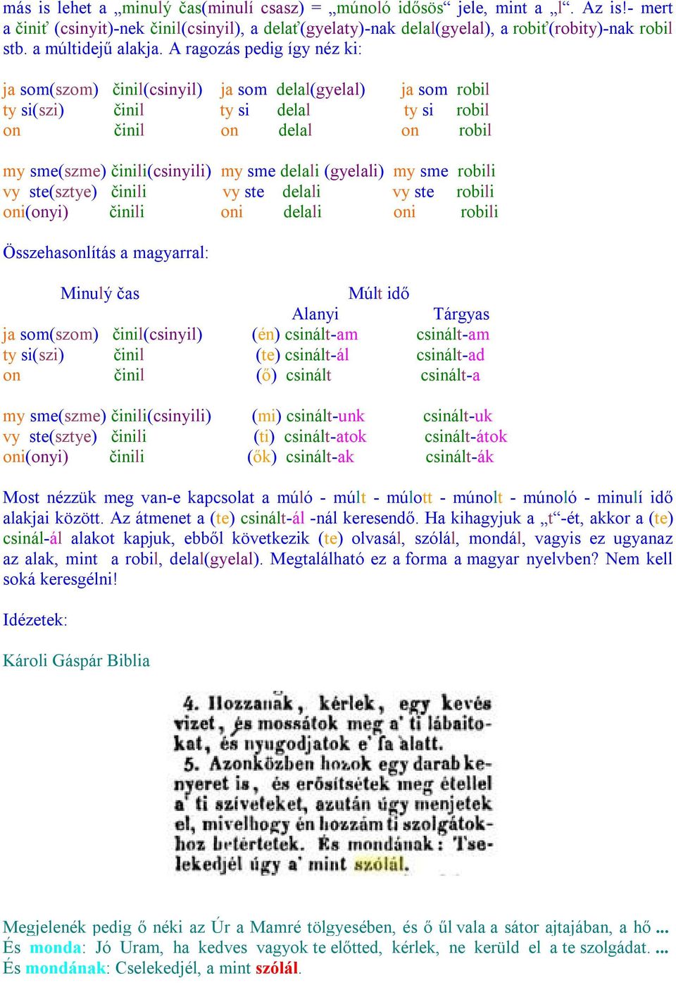 A ragozás pedig így néz ki: ja som(szom) činil(csinyil) ja som delal(gyelal) ja som robil ty si(szi) činil ty si delal ty si robil on činil on delal on robil my sme(szme) činili(csinyili) my sme