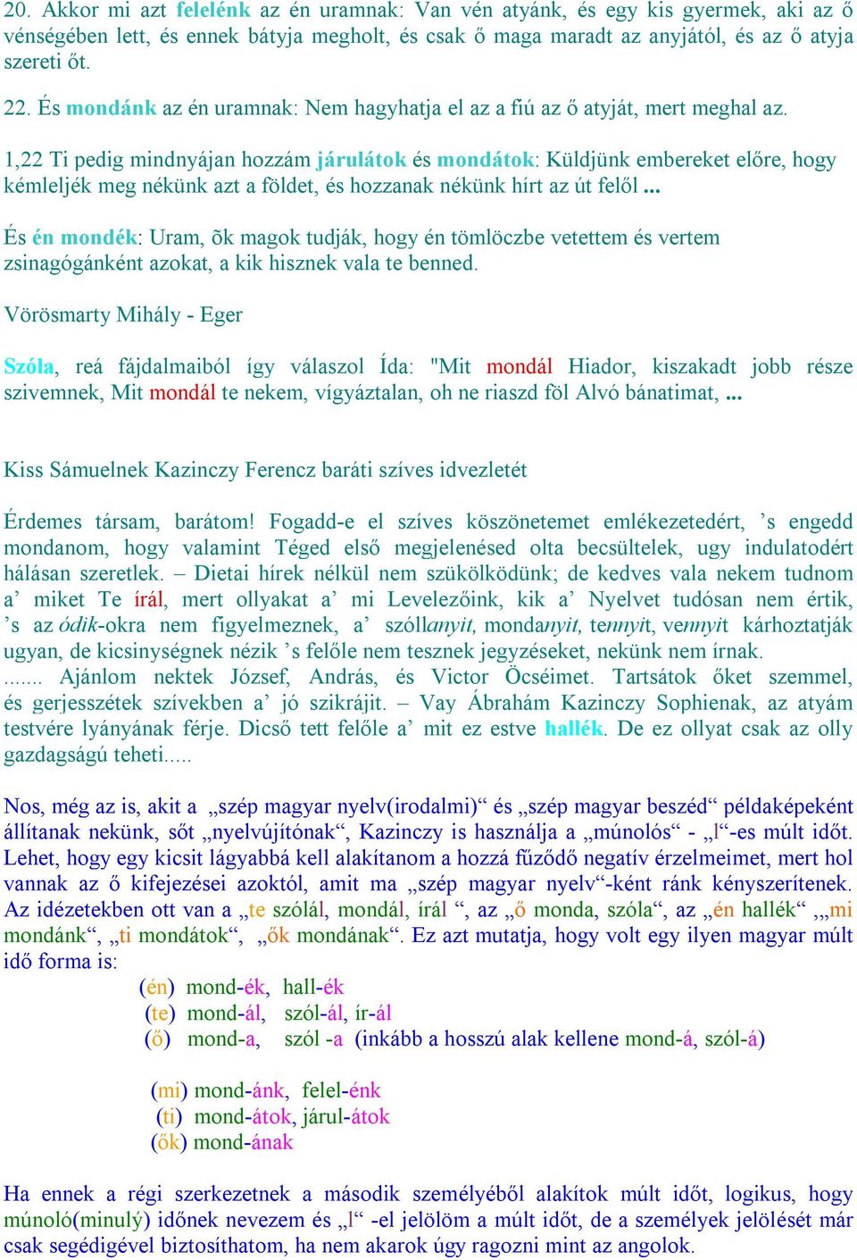 1,22 Ti pedig mindnyájan hozzám járulátok és mondátok: Küldjünk embereket előre, hogy kémleljék meg nékünk azt a földet, és hozzanak nékünk hírt az út felől.