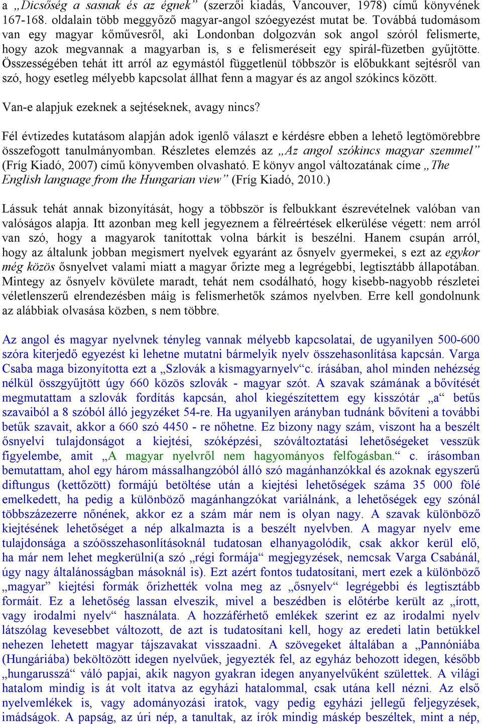 Összességében tehát itt arról az egymástól függetlenül többször is előbukkant sejtésről van szó, hogy esetleg mélyebb kapcsolat állhat fenn a magyar és az angol szókincs között.