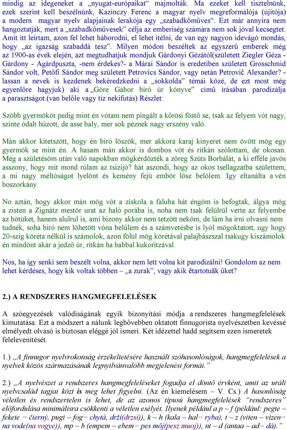 Ezt már annyira nem hangoztatják, mert a szabadkőművesek célja az emberiség számára nem sok jóval kecsegtet.