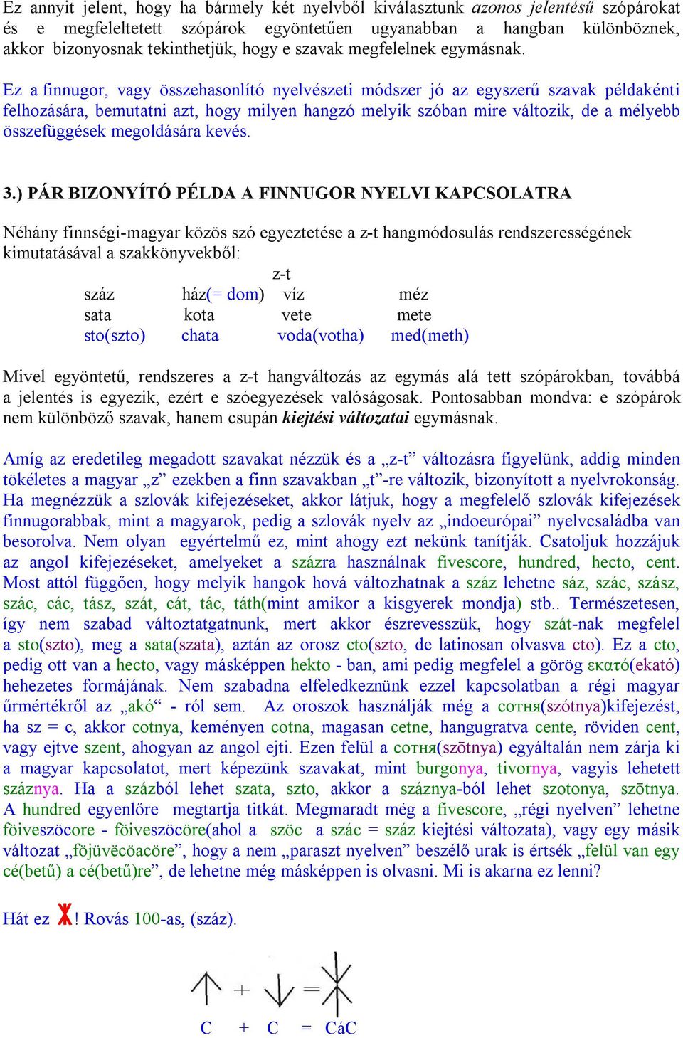 Ez a finnugor, vagy összehasonlító nyelvészeti módszer jó az egyszerű szavak példakénti felhozására, bemutatni azt, hogy milyen hangzó melyik szóban mire változik, de a mélyebb összefüggések